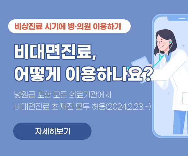 비상진료 시기에 병·의원 이용하기 병원급 포함 모든 의료기관에서 비대면진료 초·재진 모두 허용(2024.2.23.~) 자세히보기 