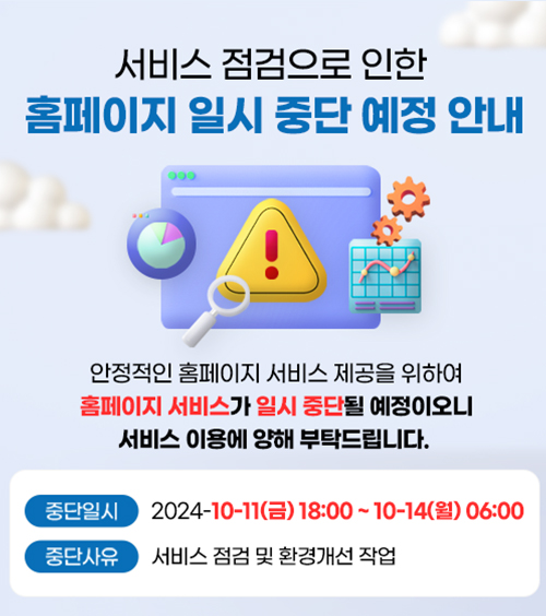 서비스 점검으로 인한 홈페이지 일시 중단 예정 안내 중단일시 : 2024-10-11(금) 18:00~10-14(월) 6:00 중단사유 : 서비스 점검 및 환경개선 작업