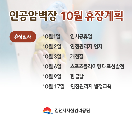 인공암벽장 10월 휴장계획 휴장일자 10월1일 임시공휴일 10월 2일 안전관리자 연차 10월 3일 개천절 10월 6일 스포츠클라이밍 대표선발전 10월 9일 한글날 10월 17일 안전관리자 법정교육