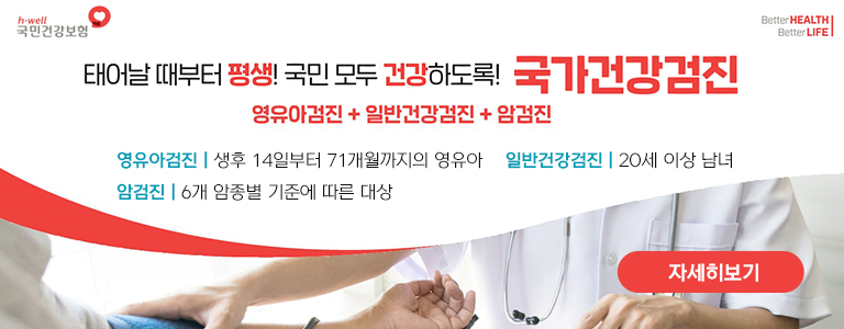 태어날 때부터 평생! 국민 모두 건강하도록! 국가건강검진 영유아검진+일반건강검진+암검진 [h-well 국민건강보험, better health better life] 영유아검진 | 생후 14일부터 71개월까지의 영유아 일반건강검진 | 20세 이상 남녀 암검진 | 6개 암종별 기준에 따른 대상 자세히보기